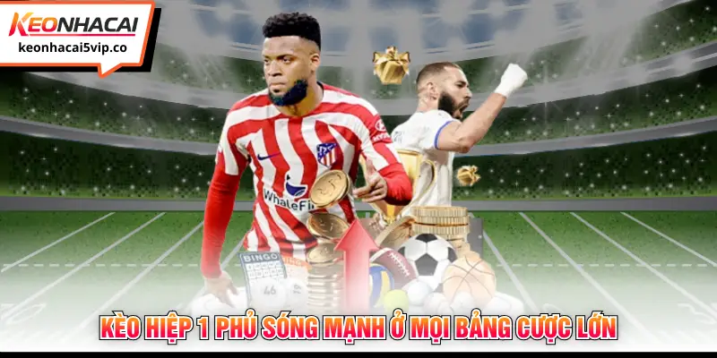 Kèo hiệp 1 phủ sóng mạnh ở mọi bảng cược lớn