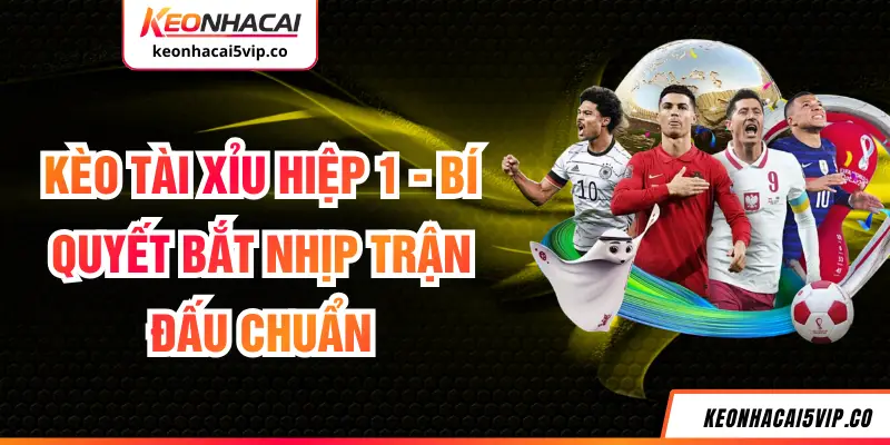 Kèo Tài Xỉu Hiệp 1 - Bí Quyết Bắt Nhịp Trận Đấu Chuẩn