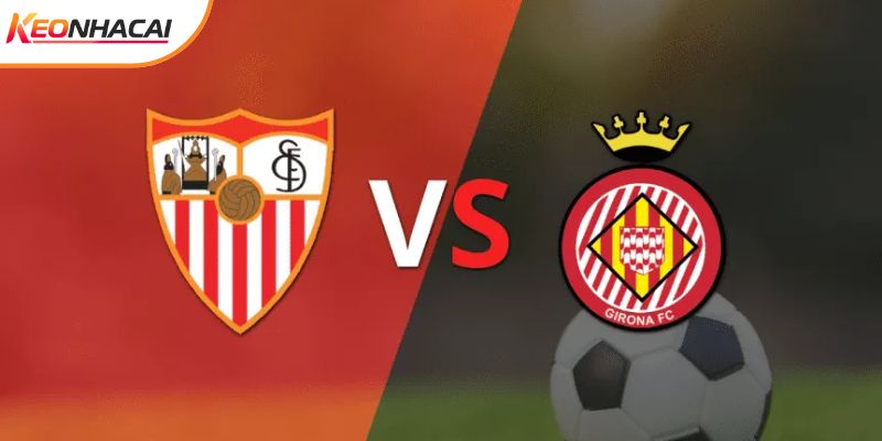 Soi Kèo Sevilla Vs Girona, 0h30 Ngày 8/2 - Vòng 23 La Liga